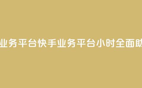 快手24小时业务平台(快手业务平台24小时全面助力)  第1张 快手24小时业务平台(快手业务平台24小时全面助力)  第1张