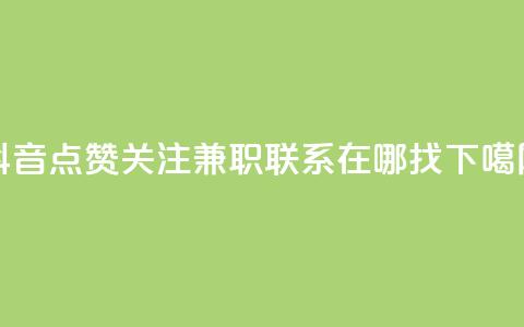 抖音点赞关注兼职联系在哪找  第1张 抖音点赞关注兼职联系在哪找  第1张