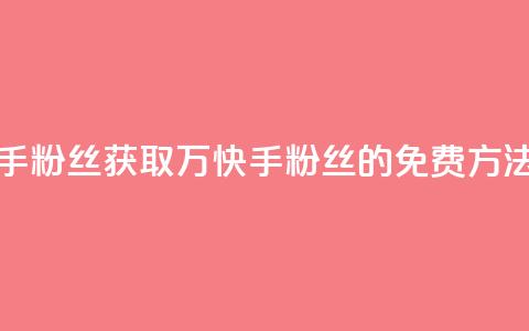 免费1万个快手粉丝 - 获取1万快手粉丝的免费方法揭秘!  第1张 免费1万个快手粉丝 - 获取1万快手粉丝的免费方法揭秘!  第1张