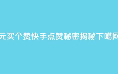 1元买100个赞?快手点赞秘密揭秘  第1张 1元买100个赞?快手点赞秘密揭秘  第1张