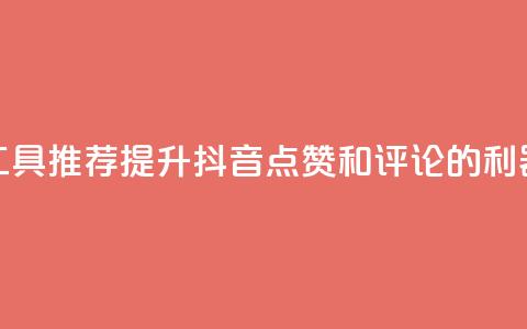工具推荐:提升抖音点赞和评论的利器 第1张 工具推荐:提升抖音点赞和评论的利器 第1张