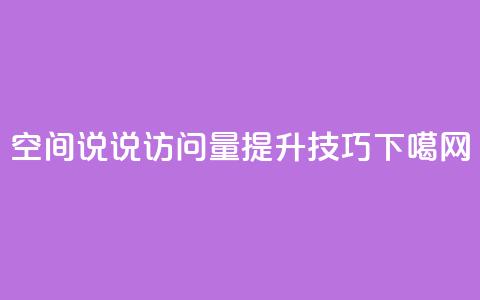 qq空间说说访问量提升技巧  第1张 qq空间说说访问量提升技巧  第1张