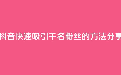 如何在抖音快速吸引千名粉丝的方法分享  第1张 如何在抖音快速吸引千名粉丝的方法分享  第1张