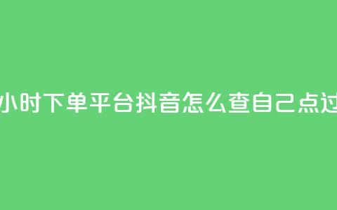 抖音秒单24小时下单平台 - 抖音怎么查自己点过的  第1张 抖音秒单24小时下单平台 - 抖音怎么查自己点过的  第1张