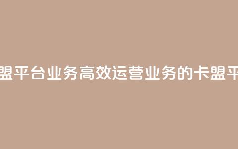 卡盟平台qq业务(高效运营QQ业务的卡盟平台)  第1张