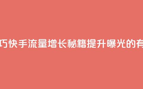 快手涨流量技巧 - 快手流量增长秘籍:提升曝光的有效技巧!  第1张 快手涨流量技巧 - 快手流量增长秘籍:提升曝光的有效技巧!  第1张