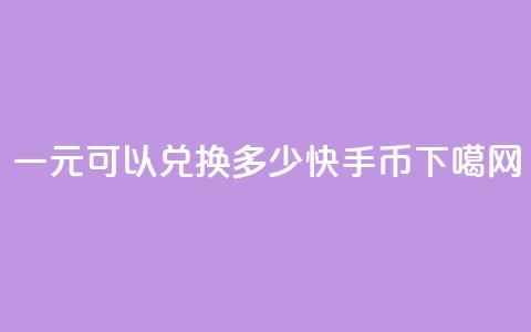 一元可以兑换多少快手币  第1张 一元可以兑换多少快手币  第1张
