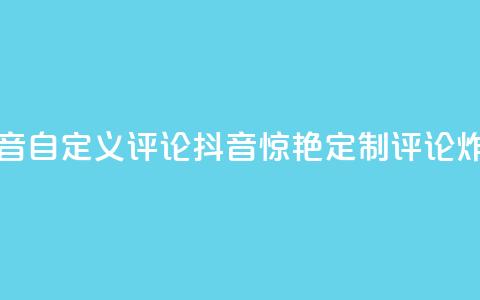 抖音自定义评论(抖音惊艳!定制评论炸裂!) 第1张 抖音自定义评论(抖音惊艳!定制评论炸裂!) 第1张