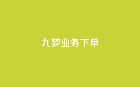 九梦业务下单 - 九梦业务下单攻略！  第1张