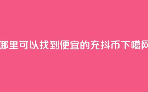 哪里可以找到便宜的充抖币  第1张 哪里可以找到便宜的充抖币  第1张