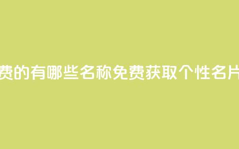 qq个性名片免费的有哪些名称(免费获取QQ个性名片的独特选择)  第1张