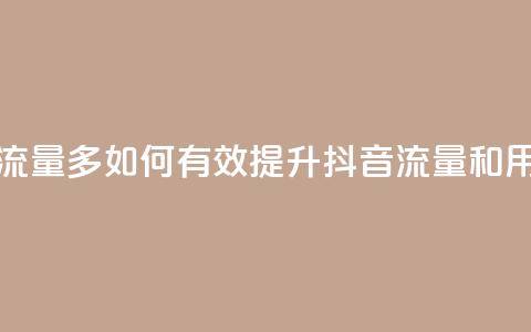 抖音怎样养好流量多 - 如何有效提升抖音流量和用户互动~  第1张 抖音怎样养好流量多 - 如何有效提升抖音流量和用户互动~  第1张