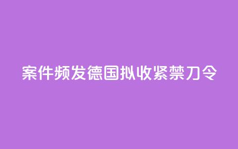 案件频发：德国拟收紧“禁刀令”  第1张