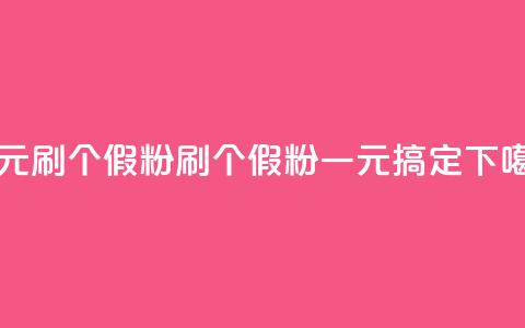 一元刷3000个假粉(刷3000个假粉	，一元搞定)  第1张