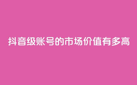 抖音52级账号的市场价值有多高  第1张 抖音52级账号的市场价值有多高  第1张