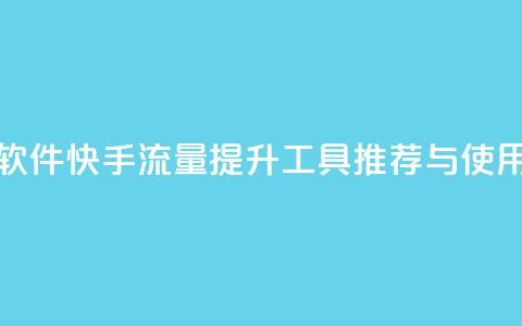 快手涨流量软件 - 快手流量提升工具推荐与使用指南!  第1张 快手涨流量软件 - 快手流量提升工具推荐与使用指南!  第1张