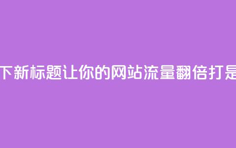 ks打call能不能刷 - 可以尝试使用以下新标题: 让你的网站流量翻倍!ks打call是否能够有效提升SEO排名?~  第1张 ks打call能不能刷 - 可以尝试使用以下新标题: 让你的网站流量翻倍!ks打call是否能够有效提升SEO排名?~  第1张