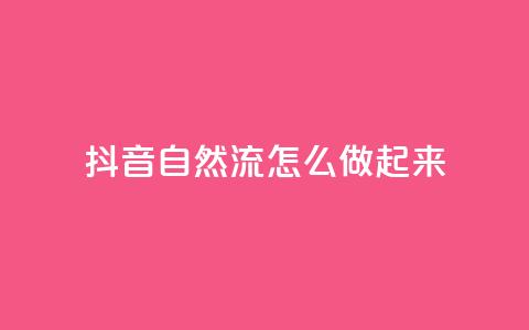 抖音自然流怎么做起来 - 如何提升抖音视频的自然流量!  第1张 抖音自然流怎么做起来 - 如何提升抖音视频的自然流量!  第1张