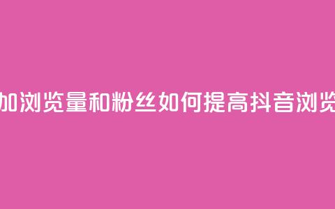 抖音怎么增加浏览量和粉丝(如何提高抖音浏览量和粉丝数)  第1张 抖音怎么增加浏览量和粉丝(如何提高抖音浏览量和粉丝数)  第1张