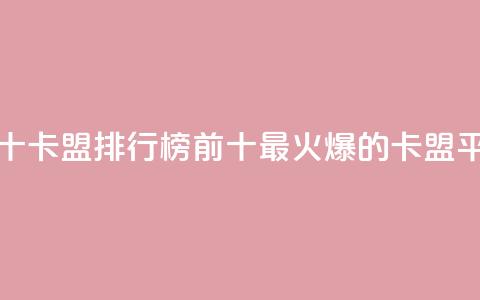 卡盟排行榜前十(卡盟排行榜前十:最火爆的卡盟平台推荐)  第1张 卡盟排行榜前十(卡盟排行榜前十:最火爆的卡盟平台推荐)  第1张