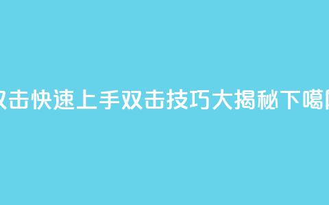 双击KS快速上手:双击技巧大揭秘  第1张 双击KS快速上手:双击技巧大揭秘  第1张