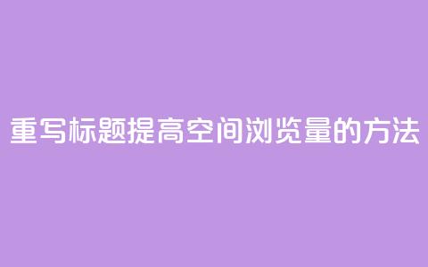 重写标题:提高QQ空间浏览量的方法 第1张 重写标题:提高QQ空间浏览量的方法 第1张