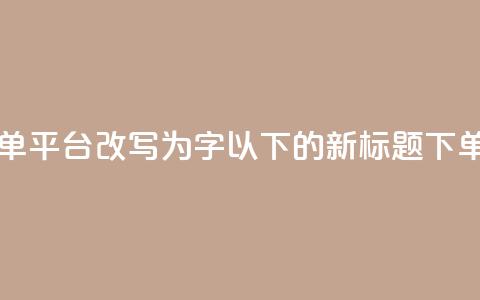 dy自助24小时下单平台(dy自助24小时下单平台改写为16字以下的新标题:dy下单:24小时自助快速购买平台)  第1张 dy自助24小时下单平台(dy自助24小时下单平台改写为16字以下的新标题:dy下单:24小时自助快速购买平台)  第1张