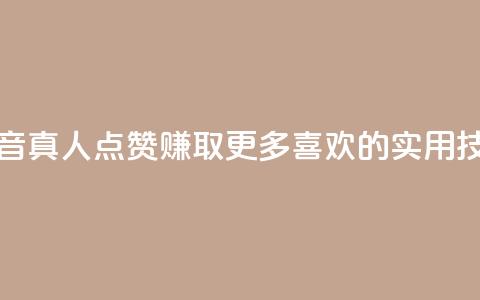 抖音dy真人点赞:赚取更多喜欢的实用技巧  第1张 抖音dy真人点赞:赚取更多喜欢的实用技巧  第1张
