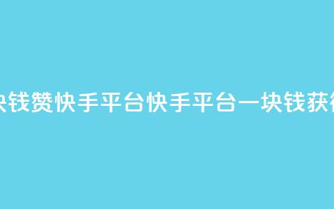 一块钱100赞快手平台(快手平台一块钱获得100赞)  第1张 一块钱100赞快手平台(快手平台一块钱获得100赞)  第1张
