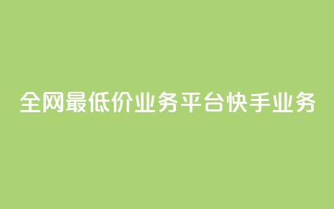 全网最低价业务平台快手业务 - 全网最低价推荐平台快手助你省钱新选择! 第1张 全网最低价业务平台快手业务 - 全网最低价推荐平台快手助你省钱新选择! 第1张