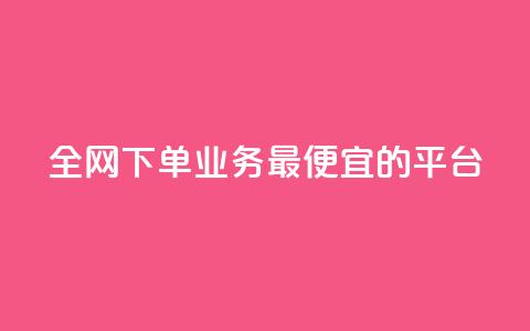 全网下单业务最便宜的平台 - 全网最低价下单平台推荐~ 第1张 全网下单业务最便宜的平台 - 全网最低价下单平台推荐~ 第1张