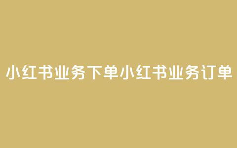 小红书业务下单(小红书业务订单)  第1张 小红书业务下单(小红书业务订单)  第1张