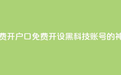 黑科技免费开户口qq - 免费开设黑科技账号的QQ神器~  第1张 黑科技免费开户口qq - 免费开设黑科技账号的QQ神器~  第1张