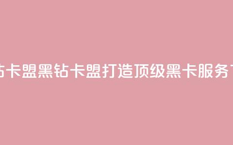 刷黑钻卡盟(黑钻卡盟:打造顶级黑卡服务)  第1张 刷黑钻卡盟(黑钻卡盟:打造顶级黑卡服务)  第1张