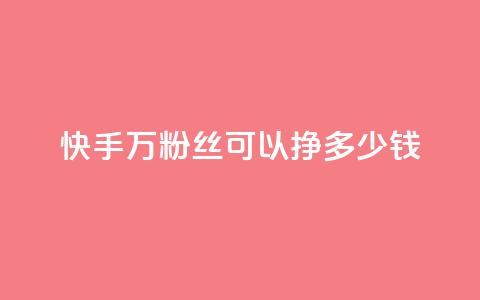 快手11万粉丝可以挣多少钱 - 如何利用11万粉丝在快手赚取收益！  第1张