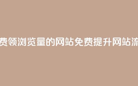 免费领浏览量的网站(免费提升网站流量)  第1张 免费领浏览量的网站(免费提升网站流量)  第1张