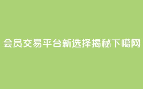 QQ会员交易平台新选择揭秘  第1张 QQ会员交易平台新选择揭秘  第1张