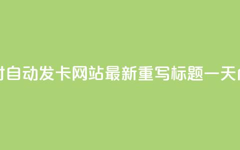 24小时自动发卡网站(24小时自动发卡网站-最新重写标题 一天内自动发卡网站)  第1张 24小时自动发卡网站(24小时自动发卡网站-最新重写标题 一天内自动发卡网站)  第1张