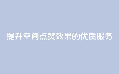 提升QQ空间点赞效果的优质服务  第1张 提升QQ空间点赞效果的优质服务  第1张