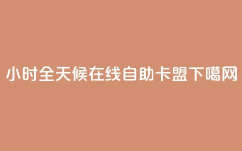 24小时全天候在线自助卡盟  第1张 24小时全天候在线自助卡盟  第1张