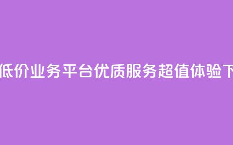 自助低价业务平台：优质服务，超值体验  第1张