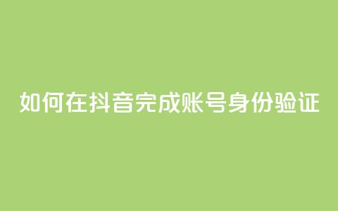 如何在抖音完成账号身份验证  第1张 如何在抖音完成账号身份验证  第1张