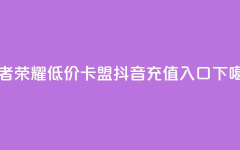 王者荣耀低价卡盟 - 抖音ios充值入口  第1张 王者荣耀低价卡盟 - 抖音ios充值入口  第1张