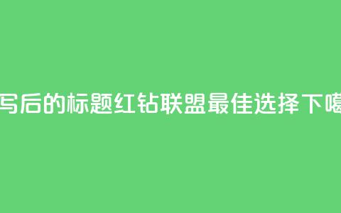 重写后的标题:QQ红钻联盟——最佳选择  第1张 重写后的标题:QQ红钻联盟——最佳选择  第1张
