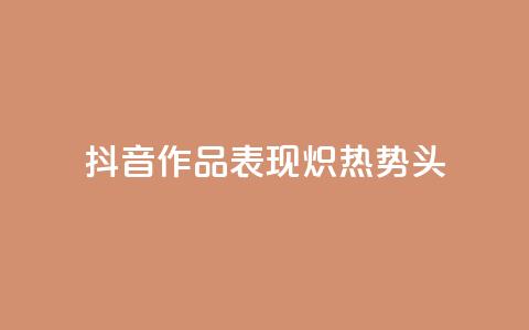 抖音作品表现炽热势头  第1张 抖音作品表现炽热势头  第1张