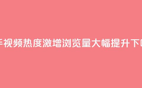 快手视频热度激增:浏览量大幅提升!  第1张 快手视频热度激增:浏览量大幅提升!  第1张