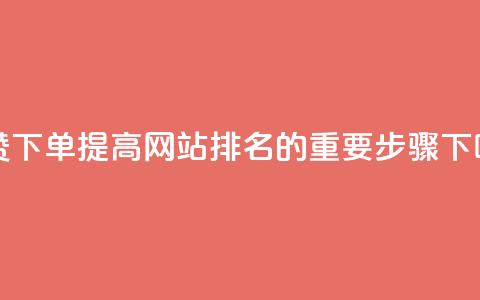 点赞下单:提高网站排名的重要步骤  第1张 点赞下单:提高网站排名的重要步骤  第1张
