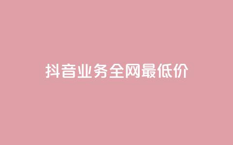 抖音业务全网最低价24 - 最优惠的24小时抖音业务价格~ 第1张 抖音业务全网最低价24 - 最优惠的24小时抖音业务价格~ 第1张