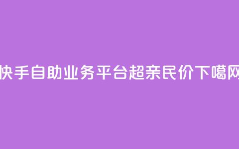 快手自助业务平台:超亲民价! 第1张 快手自助业务平台:超亲民价! 第1张