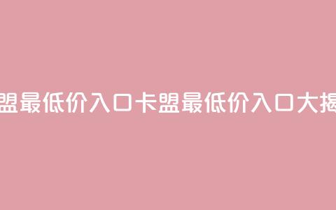 qq卡盟最低价入口(qq卡盟最低价入口大揭秘)  第1张 qq卡盟最低价入口(qq卡盟最低价入口大揭秘)  第1张